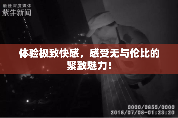 体验极致快感，感受无与伦比的紧致魅力！