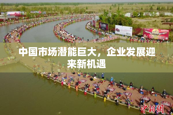 中国市场潜能巨大，企业发展迎来新机遇
