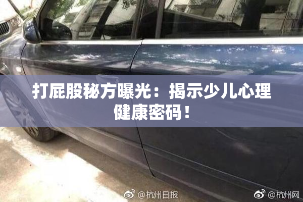打屁股秘方曝光：揭示少儿心理健康密码！