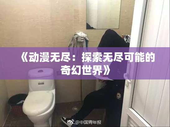 《动漫无尽：探索无尽可能的奇幻世界》