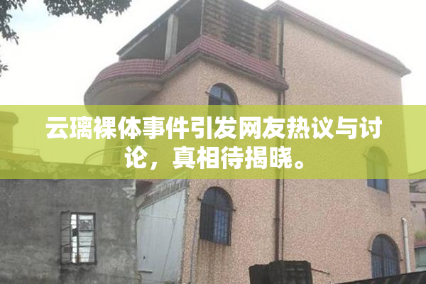 云璃裸体事件引发网友热议与讨论，真相待揭晓。
