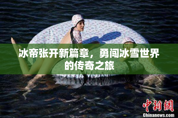 冰帝张开新篇章，勇闯冰雪世界的传奇之旅