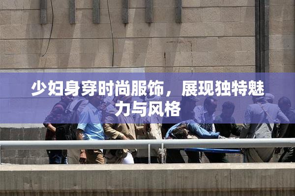 少妇身穿时尚服饰，展现独特魅力与风格