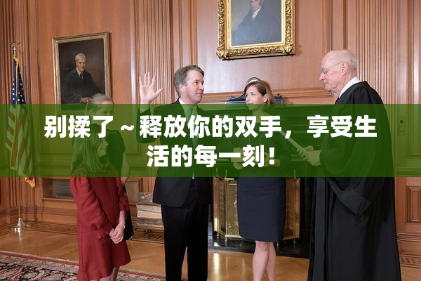 别揉了～释放你的双手，享受生活的每一刻！