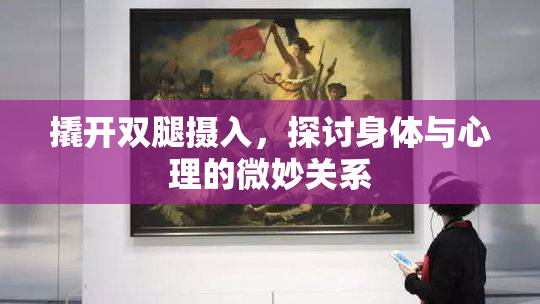 撬开双腿摄入，探讨身体与心理的微妙关系