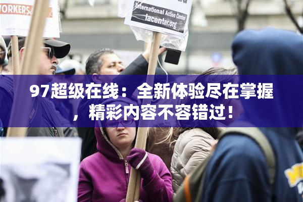 97超级在线：全新体验尽在掌握，精彩内容不容错过！
