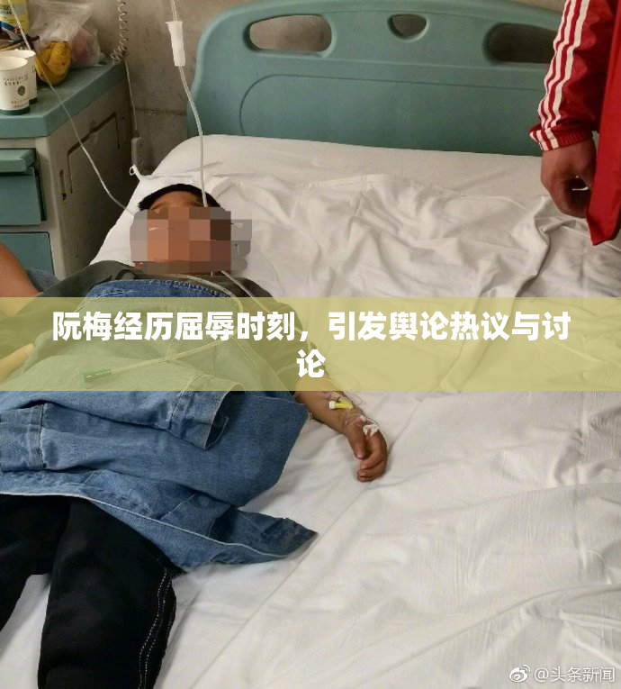 阮梅经历屈辱时刻，引发舆论热议与讨论
