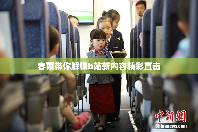 春雨带你解锁b站新内容精彩直击