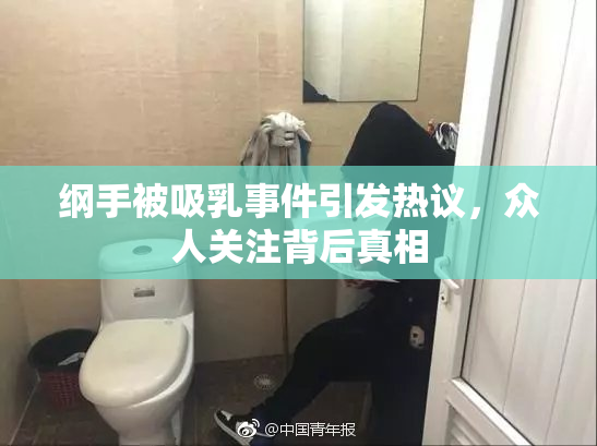 纲手被吸乳事件引发热议，众人关注背后真相