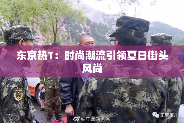 东京热T：时尚潮流引领夏日街头风尚