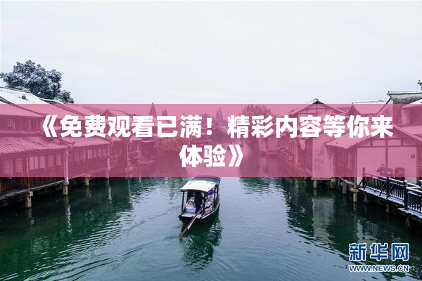 《免费观看已满！精彩内容等你来体验》