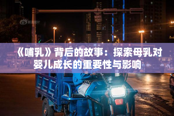 《哺乳》背后的故事：探索母乳对婴儿成长的重要性与影响