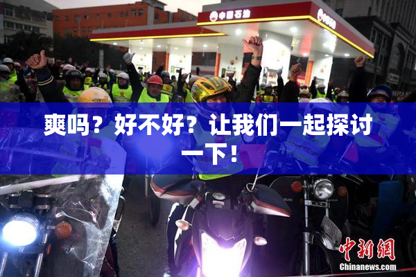 爽吗？好不好？让我们一起探讨一下！