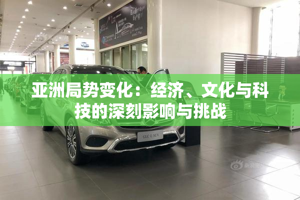 亚洲局势变化：经济、文化与科技的深刻影响与挑战