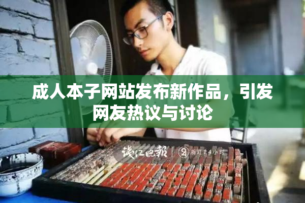 成人本子网站发布新作品，引发网友热议与讨论