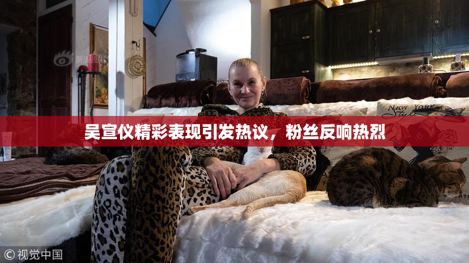 吴宣仪精彩表现引发热议，粉丝反响热烈
