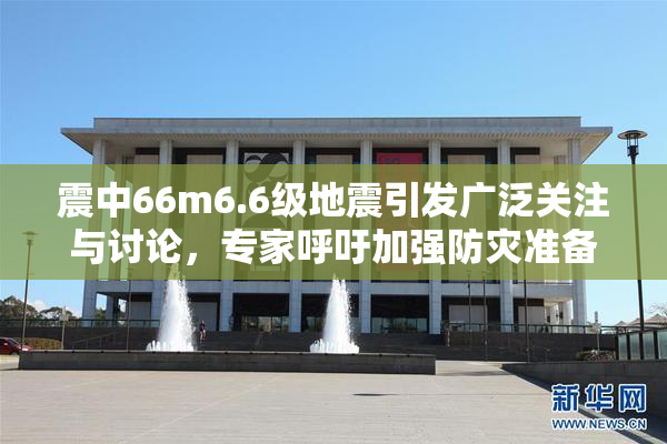 震中66m6.6级地震引发广泛关注与讨论，专家呼吁加强防灾准备工作