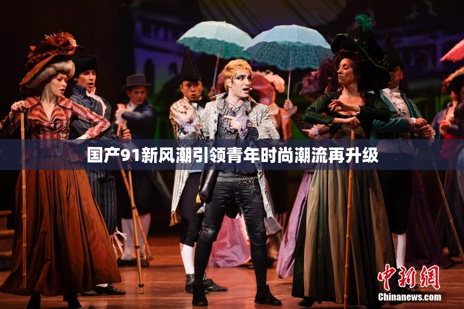 国产91新风潮引领青年时尚潮流再升级