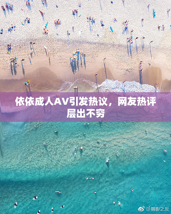 依依成人AV引发热议，网友热评层出不穷