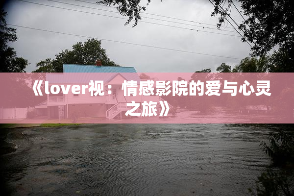 《lover视：情感影院的爱与心灵之旅》