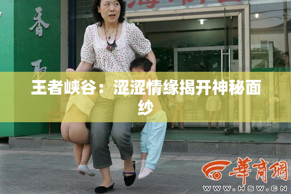 王者峡谷：涩涩情缘揭开神秘面纱