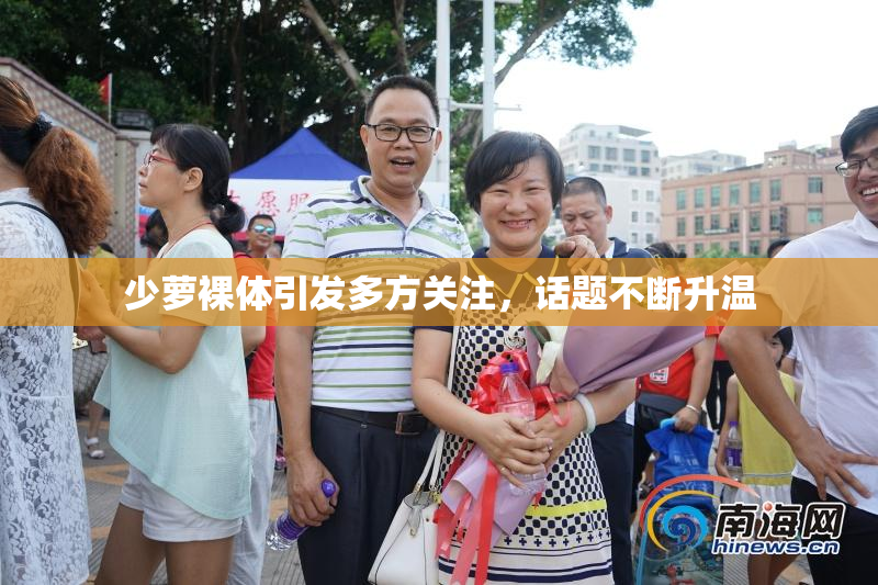 少萝裸体引发多方关注，话题不断升温