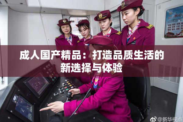 成人国产精品：打造品质生活的新选择与体验