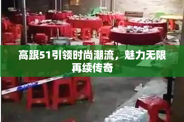 高跟51引领时尚潮流，魅力无限再续传奇