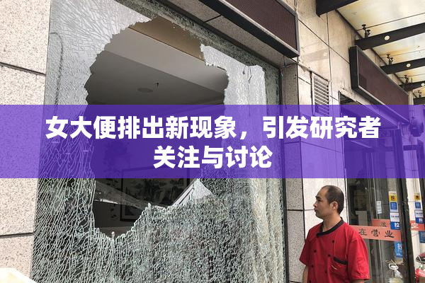 女大便排出新现象，引发研究者关注与讨论