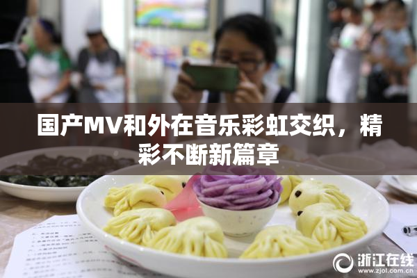 国产MV和外在音乐彩虹交织，精彩不断新篇章