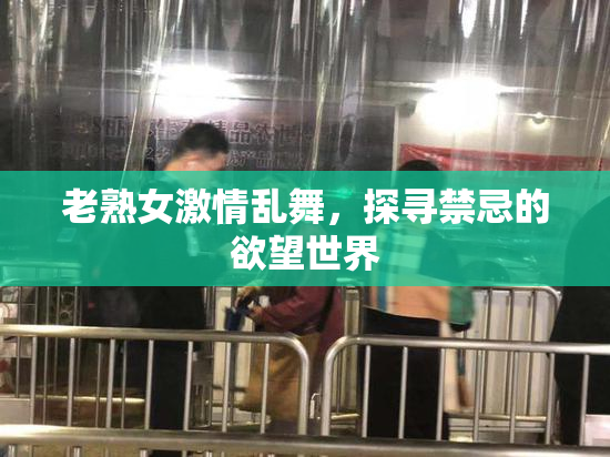 老熟女激情乱舞，探寻禁忌的欲望世界