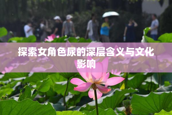 探索女角色尿的深层含义与文化影响