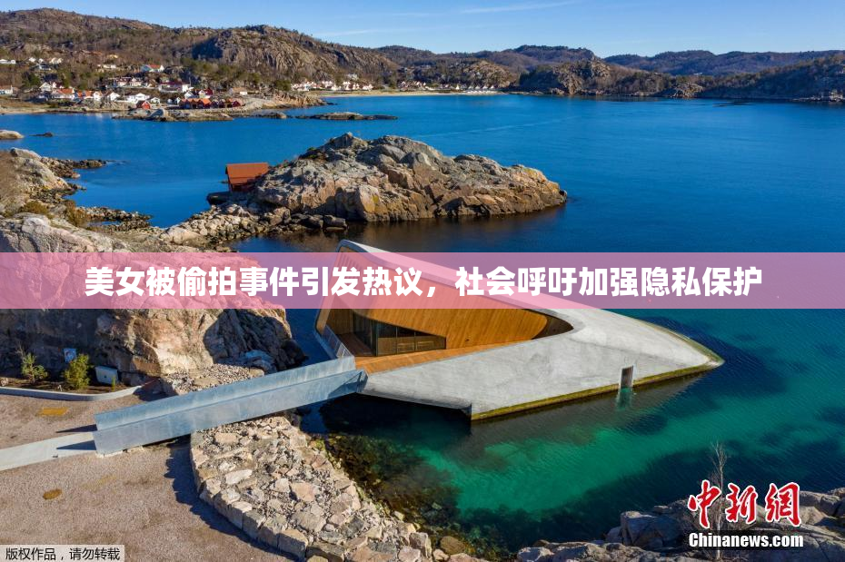 美女被偷拍事件引发热议，社会呼吁加强隐私保护