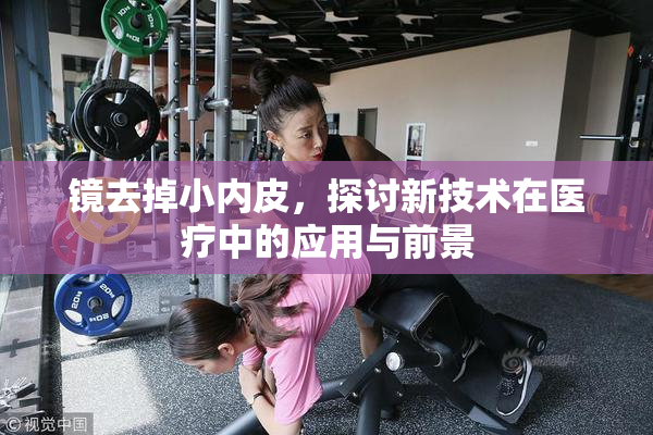 镜去掉小内皮，探讨新技术在医疗中的应用与前景