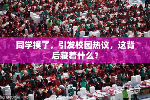 同学摸了，引发校园热议，这背后藏着什么？