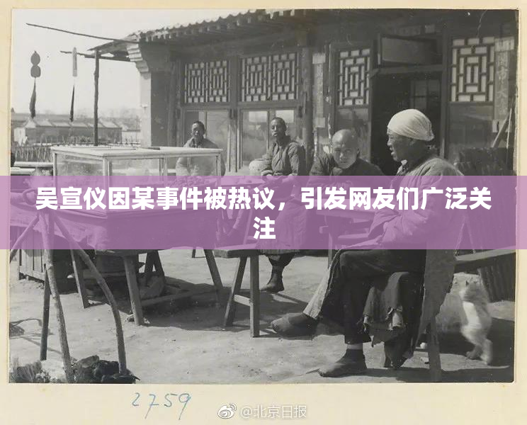 吴宣仪因某事件被热议，引发网友们广泛关注