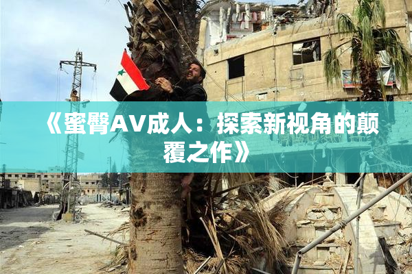 《蜜臀AV成人：探索新视角的颠覆之作》