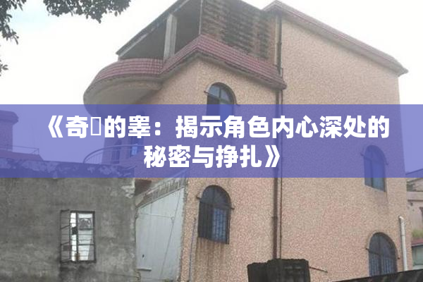 《奇犽的睾：揭示角色内心深处的秘密与挣扎》