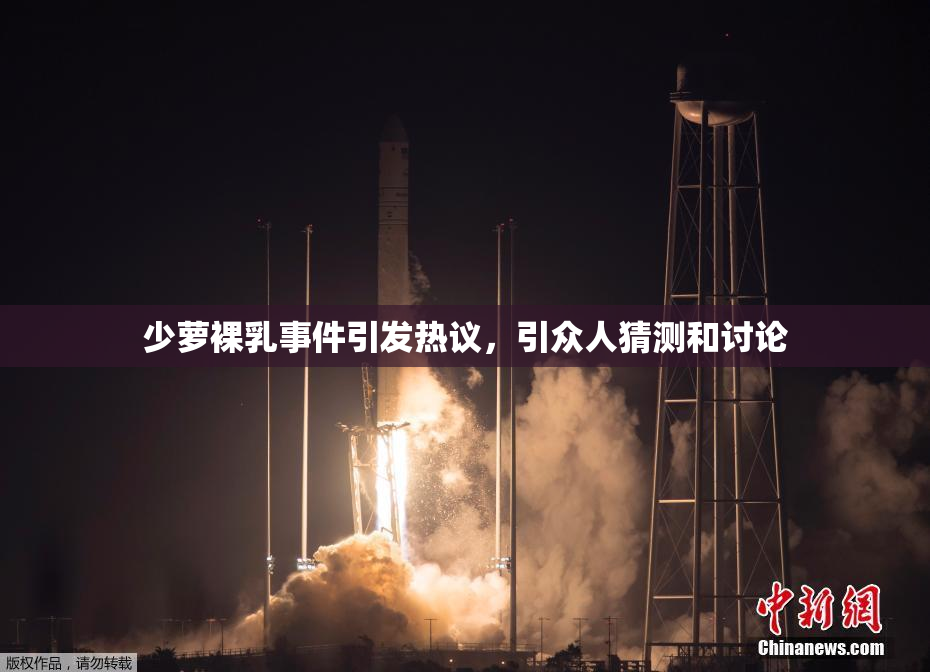 少萝裸乳事件引发热议，引众人猜测和讨论