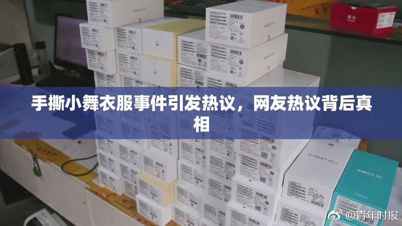 手撕小舞衣服事件引发热议，网友热议背后真相
