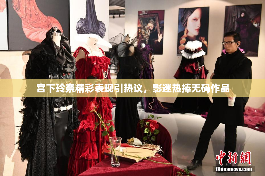 宫下玲奈精彩表现引热议，影迷热捧无码作品
