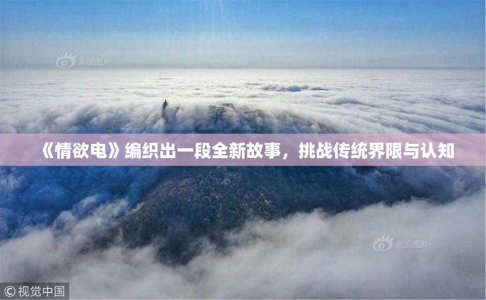 《情欲电》编织出一段全新故事，挑战传统界限与认知