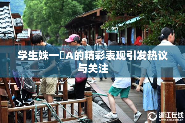 学生姝一﨤A的精彩表现引发热议与关注