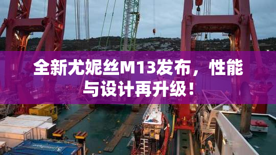 全新尤妮丝M13发布，性能与设计再升级！