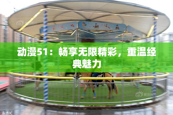 动漫51：畅享无限精彩，重温经典魅力