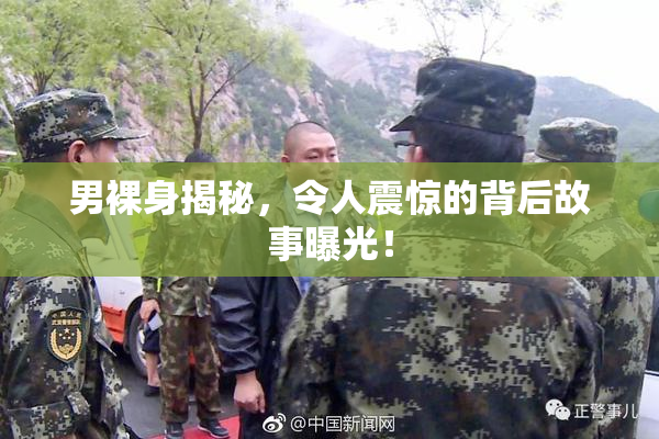 男裸身揭秘，令人震惊的背后故事曝光！