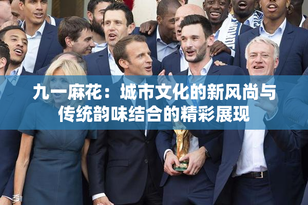 九一麻花：城市文化的新风尚与传统韵味结合的精彩展现