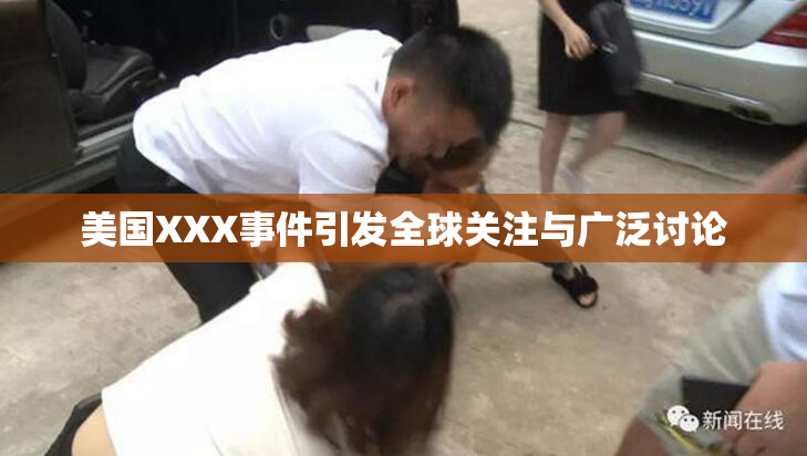 美国XXX事件引发全球关注与广泛讨论
