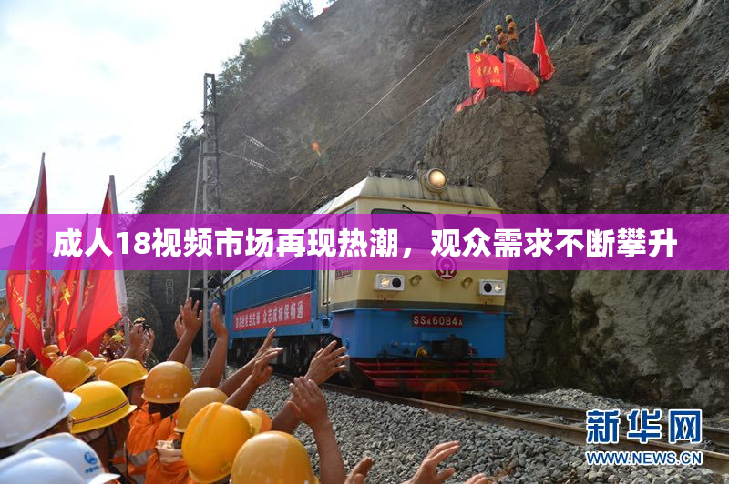 成人18视频市场再现热潮，观众需求不断攀升