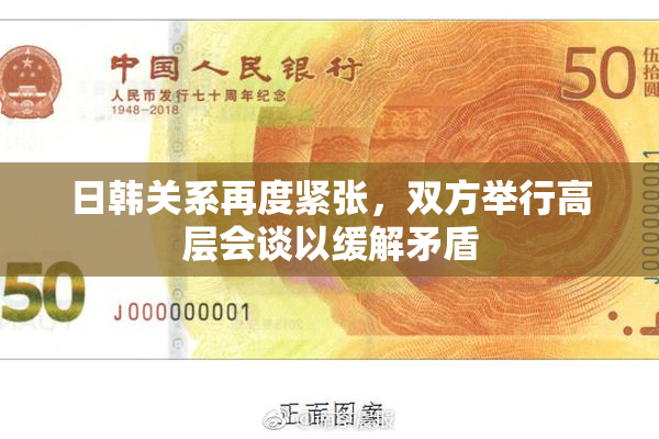 日韩关系再度紧张，双方举行高层会谈以缓解矛盾